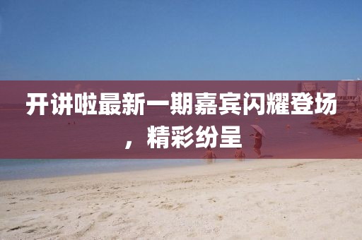 開講啦最新一期嘉賓閃耀登場，精彩紛呈
