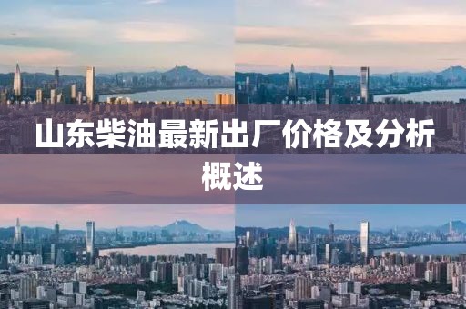 山東柴油最新出廠價格及分析概述