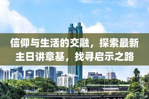 信仰與生活的交融，探索最新主日講章基，找尋啟示之路