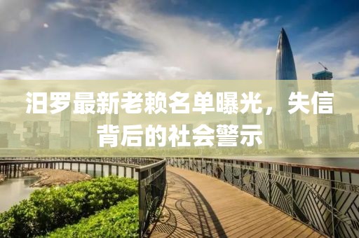 汨羅最新老賴名單曝光，失信背后的社會(huì)警示