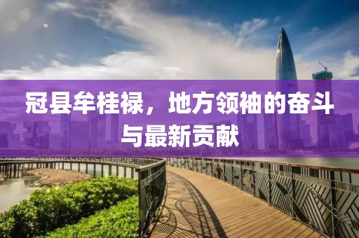 冠縣牟桂祿，地方領(lǐng)袖的奮斗與最新貢獻(xiàn)