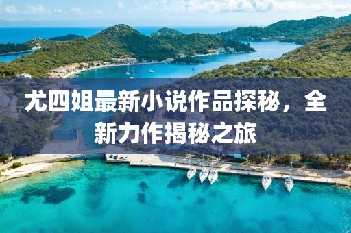 尤四姐最新小說作品探秘，全新力作揭秘之旅