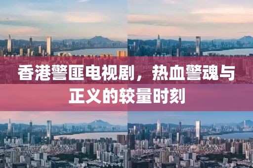 香港警匪電視劇，熱血警魂與正義的較量時刻