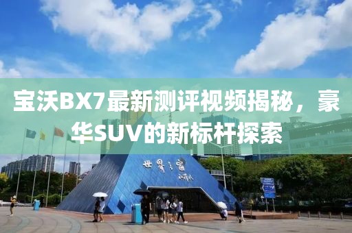 寶沃BX7最新測評視頻揭秘，豪華SUV的新標桿探索