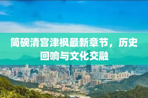 簡(jiǎn)碗清宮津楓最新章節(jié)，歷史回響與文化交融
