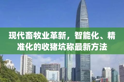 現(xiàn)代畜牧業(yè)革新，智能化、精準(zhǔn)化的收豬坑稱最新方法