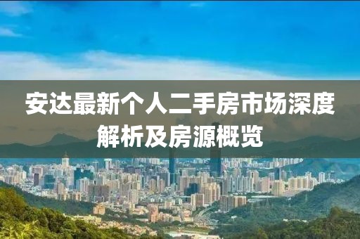 安達(dá)最新個(gè)人二手房市場深度解析及房源概覽