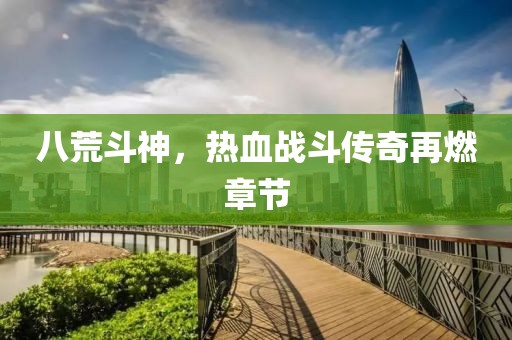 八荒斗神，熱血戰(zhàn)斗傳奇再燃章節(jié)