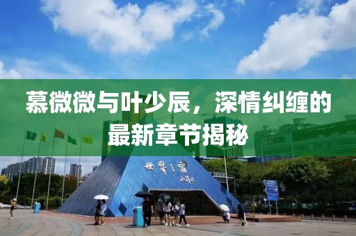 慕微微與葉少辰，深情糾纏的最新章節(jié)揭秘