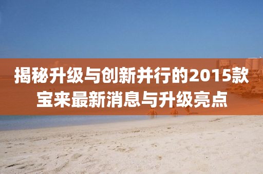 揭秘升級(jí)與創(chuàng)新并行的2015款寶來(lái)最新消息與升級(jí)亮點(diǎn)