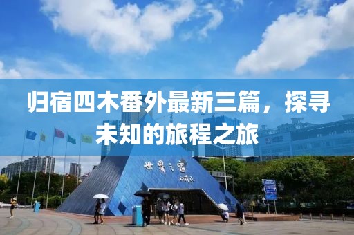歸宿四木番外最新三篇，探尋未知的旅程之旅