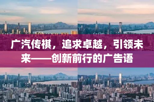 廣汽傳祺，追求卓越，引領(lǐng)未來——創(chuàng)新前行的廣告語
