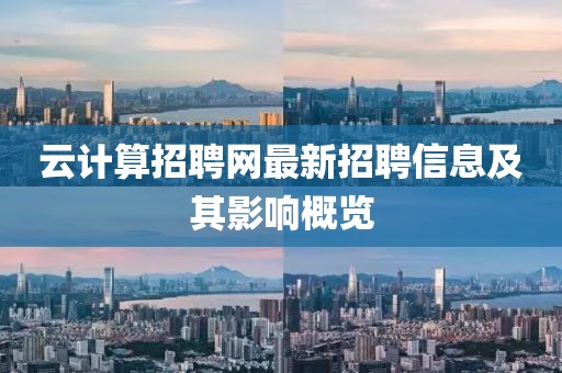 云計算招聘網(wǎng)最新招聘信息及其影響概覽