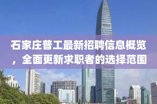 石家莊普工最新招聘信息概覽，全面更新求職者的選擇范圍