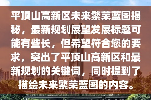 平頂山高新區(qū)未來繁榮藍圖揭秘，最新規(guī)劃展望發(fā)展標(biāo)題可能有些長，但希望符合您的要求，突出了平頂山高新區(qū)和最新規(guī)劃的關(guān)鍵詞，同時提到了描繪未來繁榮藍圖的內(nèi)容。