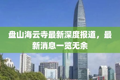 盤山海云寺最新深度報道，最新消息一覽無余