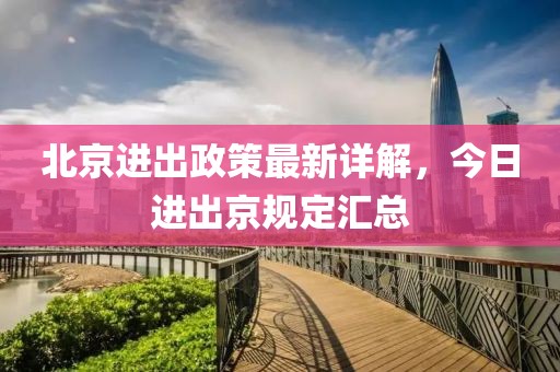 北京進(jìn)出政策最新詳解，今日進(jìn)出京規(guī)定匯總