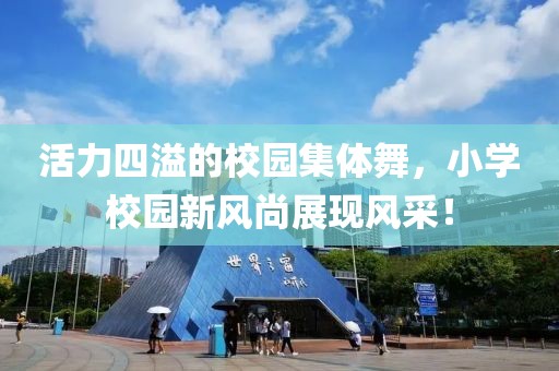 活力四溢的校園集體舞，小學(xué)校園新風(fēng)尚展現(xiàn)風(fēng)采！