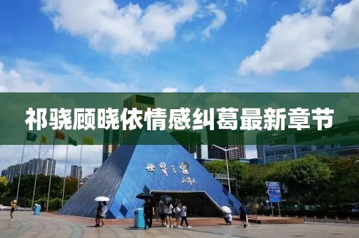 祁驍顧曉依情感糾葛最新章節(jié)