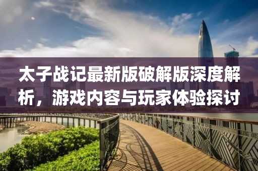 太子戰(zhàn)記最新版破解版深度解析，游戲內(nèi)容與玩家體驗探討