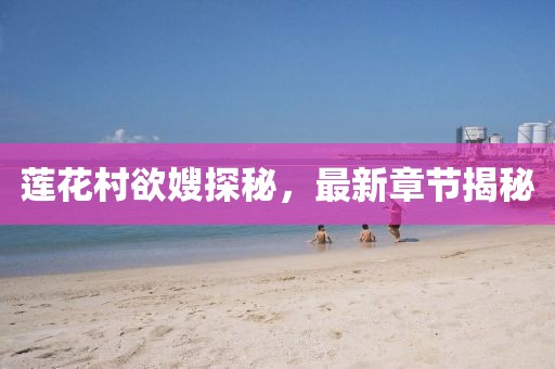 蓮花村欲嫂探秘，最新章節(jié)揭秘