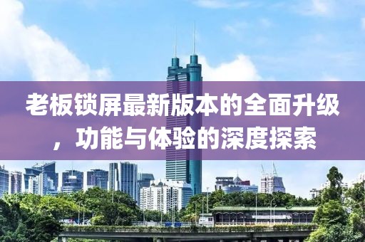 老板鎖屏最新版本的全面升級，功能與體驗的深度探索