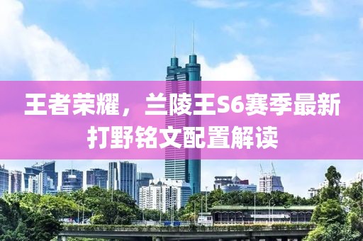 王者榮耀，蘭陵王S6賽季最新打野銘文配置解讀