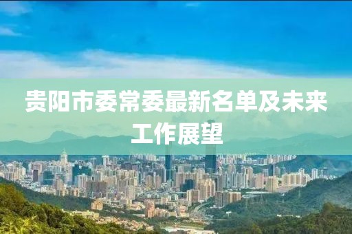 貴陽市委常委最新名單及未來工作展望
