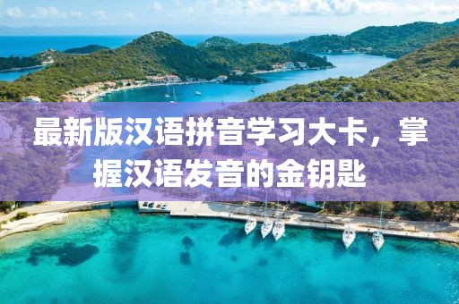 最新版漢語拼音學(xué)習(xí)大卡，掌握漢語發(fā)音的金鑰匙