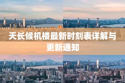 天長(zhǎng)候機(jī)樓最新時(shí)刻表詳解與更新通知