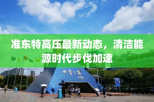 準東特高壓最新動態(tài)，清潔能源時代步伐加速