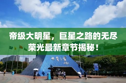 帝級大明星，巨星之路的無盡榮光最新章節(jié)揭秘！