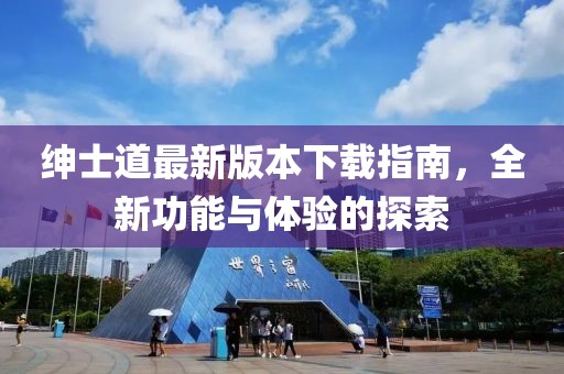 紳士道最新版本下載指南，全新功能與體驗(yàn)的探索