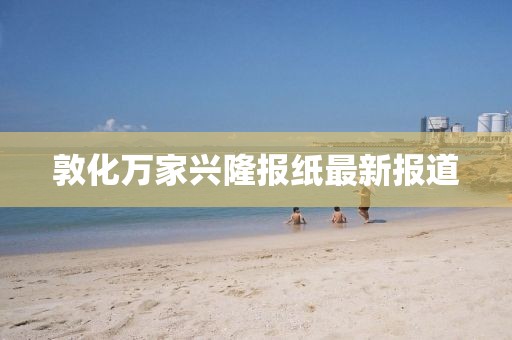 敦化萬(wàn)家興隆報(bào)紙最新報(bào)道