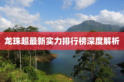龍珠超最新實(shí)力排行榜深度解析
