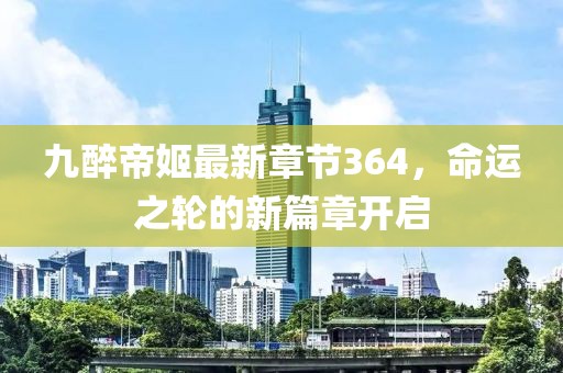 九醉帝姬最新章節(jié)364，命運(yùn)之輪的新篇章開啟