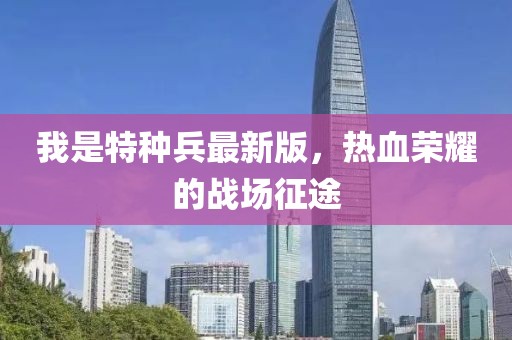 我是特種兵最新版，熱血榮耀的戰(zhàn)場(chǎng)征途