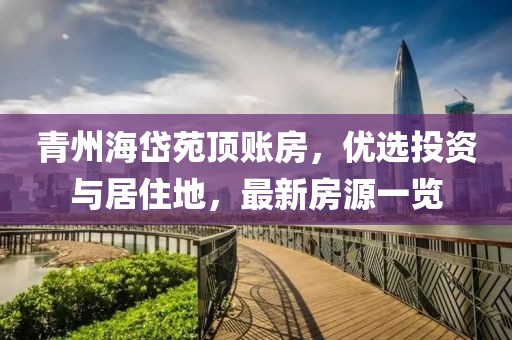 青州海岱苑頂賬房，優(yōu)選投資與居住地，最新房源一覽