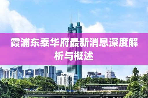 霞浦東泰華府最新消息深度解析與概述
