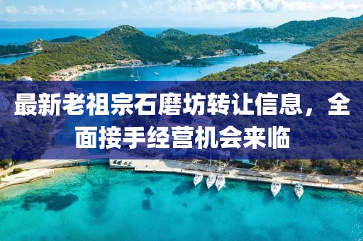 最新老祖宗石磨坊轉(zhuǎn)讓信息，全面接手經(jīng)營機(jī)會來臨