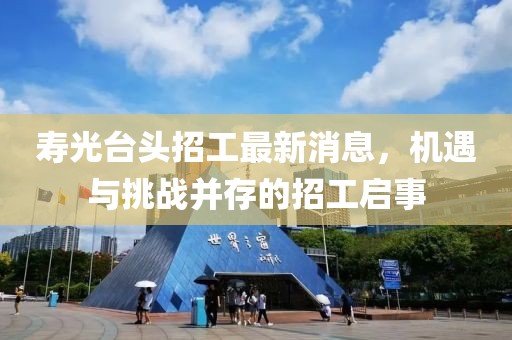 壽光臺頭招工最新消息，機遇與挑戰(zhàn)并存的招工啟事