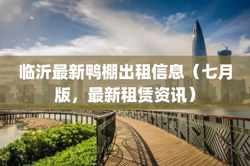 臨沂最新鴨棚出租信息（七月版，最新租賃資訊）