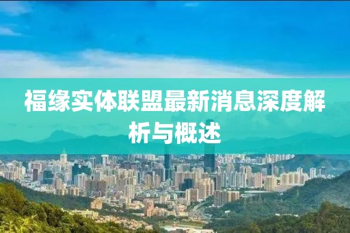 福緣實體聯盟最新消息深度解析與概述