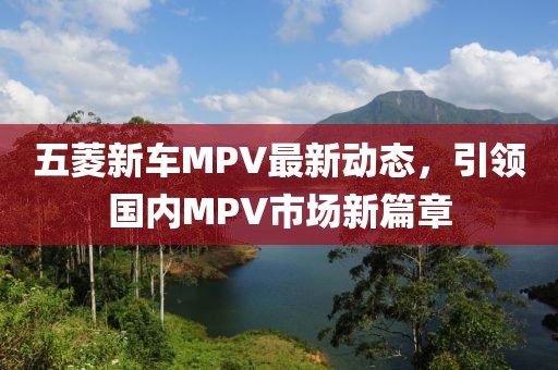 五菱新車MPV最新動(dòng)態(tài)，引領(lǐng)國(guó)內(nèi)MPV市場(chǎng)新篇章