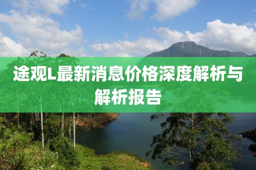 途觀L最新消息價(jià)格深度解析與解析報(bào)告