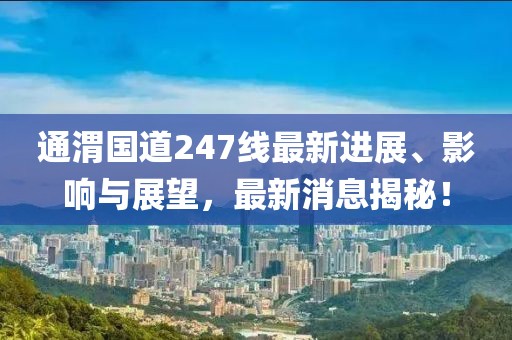 通渭國道247線最新進(jìn)展、影響與展望，最新消息揭秘！