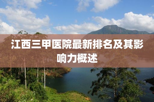 江西三甲醫(yī)院最新排名及其影響力概述