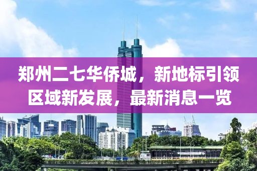 鄭州二七華僑城，新地標(biāo)引領(lǐng)區(qū)域新發(fā)展，最新消息一覽