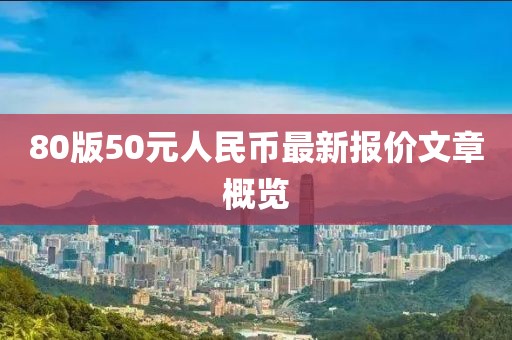 80版50元人民幣最新報(bào)價(jià)文章概覽