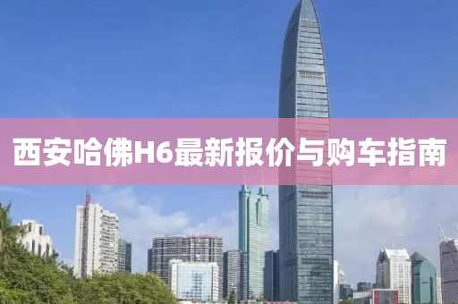 西安哈佛H6最新報價與購車指南